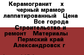 Керамогранит 600х1200 черный мрамор лаппатированный › Цена ­ 1 700 - Все города Строительство и ремонт » Материалы   . Пермский край,Александровск г.